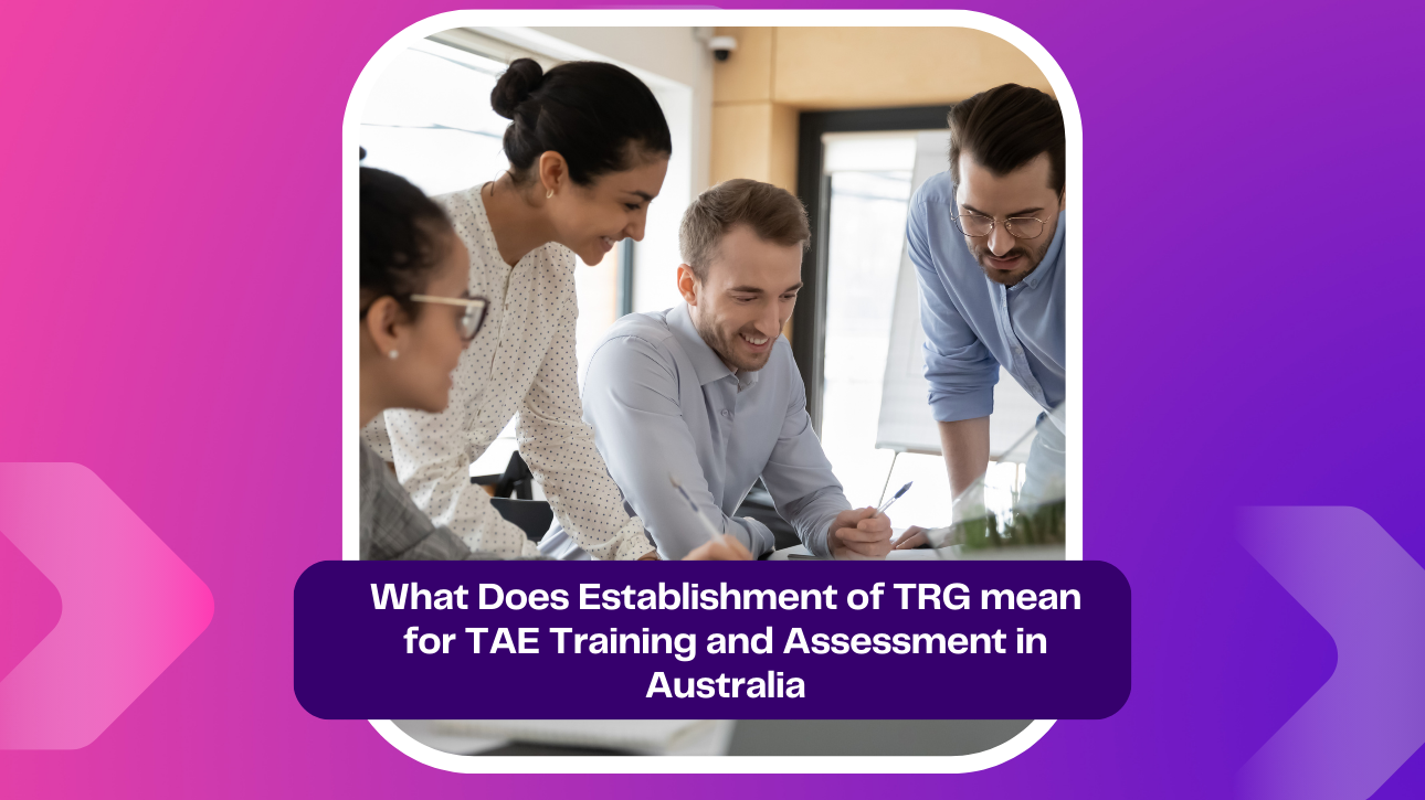 What Does Establishment of TRG mean for TAE Training and Assessment in Australia